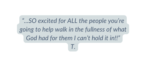 SO excited for ALL the people you re going to help walk in the fullness of what God had for them I can t hold it in T